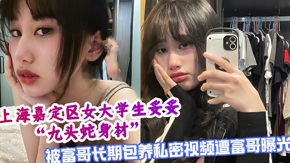 上海嘉定区女大学生妥妥九头蛇身材，被富哥长期包养私密视频遭富哥曝光
