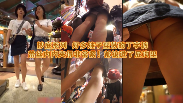 抄底系列  街拍抄底到好多妹子淫荡的丁字裤、蕾丝内内夹得非常紧！都镶进了屁沟里